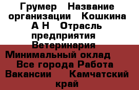 Грумер › Название организации ­ Кошкина А.Н › Отрасль предприятия ­ Ветеринария › Минимальный оклад ­ 1 - Все города Работа » Вакансии   . Камчатский край